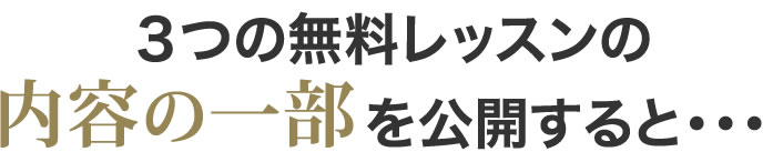 ３つの無料レッスンの内容の一部を公開すると・・・